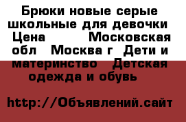 Брюки новые серые школьные для девочки › Цена ­ 450 - Московская обл., Москва г. Дети и материнство » Детская одежда и обувь   